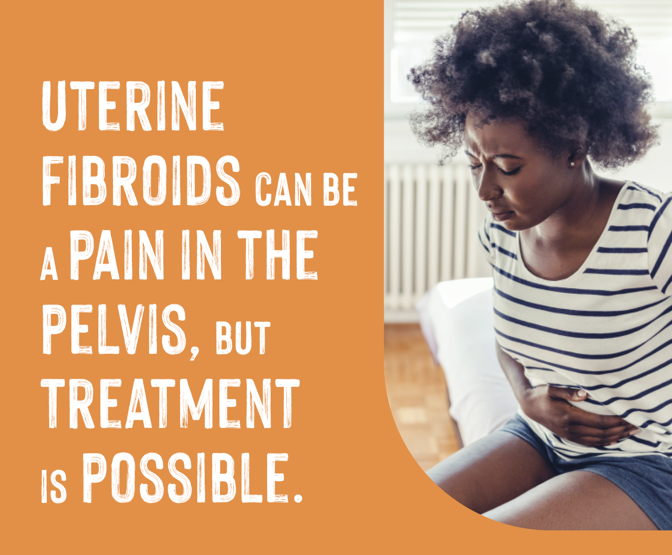 Uterine fibroids can be a pain in the pelvis, but Treatment is possible.